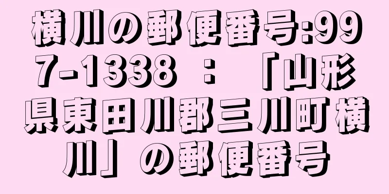 横川の郵便番号:997-1338 ： 「山形県東田川郡三川町横川」の郵便番号