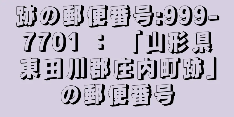 跡の郵便番号:999-7701 ： 「山形県東田川郡庄内町跡」の郵便番号