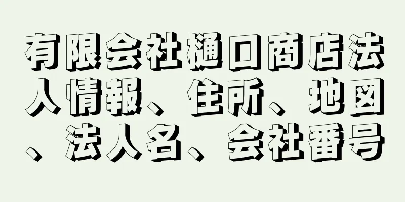 有限会社樋口商店法人情報、住所、地図、法人名、会社番号