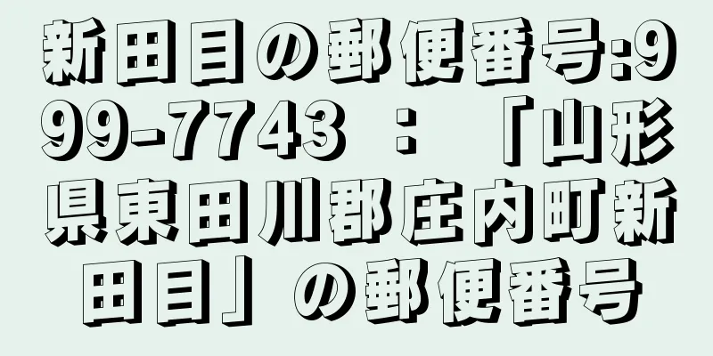 新田目の郵便番号:999-7743 ： 「山形県東田川郡庄内町新田目」の郵便番号