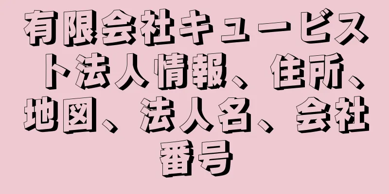 有限会社キュービスト法人情報、住所、地図、法人名、会社番号