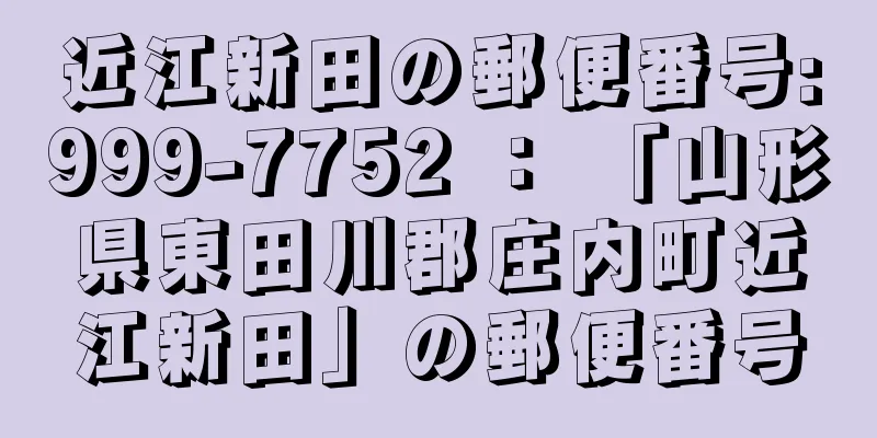 近江新田の郵便番号:999-7752 ： 「山形県東田川郡庄内町近江新田」の郵便番号