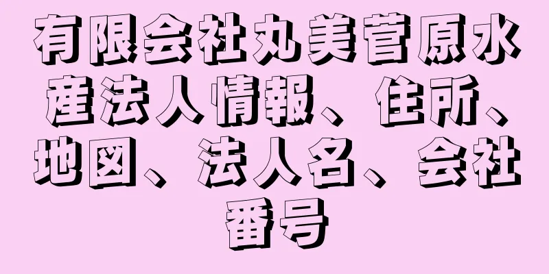 有限会社丸美菅原水産法人情報、住所、地図、法人名、会社番号