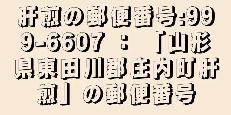 肝煎の郵便番号:999-6607 ： 「山形県東田川郡庄内町肝煎」の郵便番号