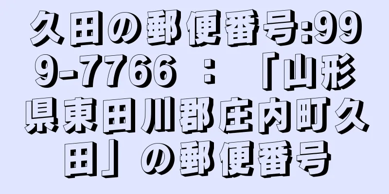 久田の郵便番号:999-7766 ： 「山形県東田川郡庄内町久田」の郵便番号