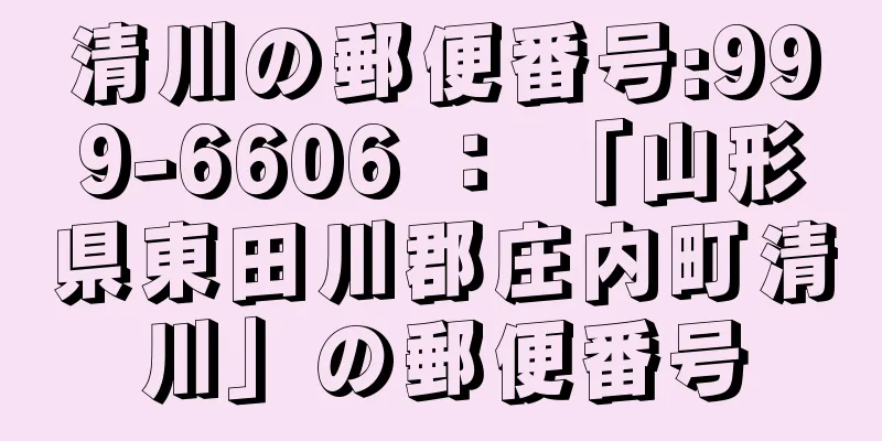 清川の郵便番号:999-6606 ： 「山形県東田川郡庄内町清川」の郵便番号