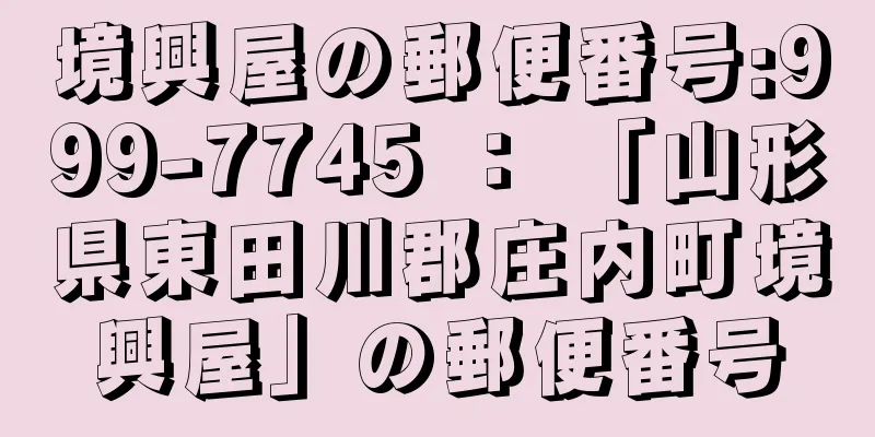 境興屋の郵便番号:999-7745 ： 「山形県東田川郡庄内町境興屋」の郵便番号