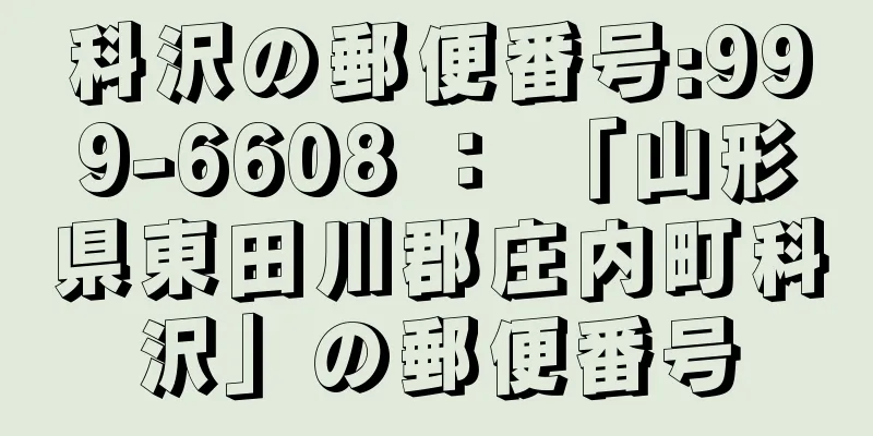 科沢の郵便番号:999-6608 ： 「山形県東田川郡庄内町科沢」の郵便番号