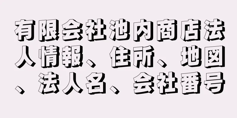 有限会社池内商店法人情報、住所、地図、法人名、会社番号