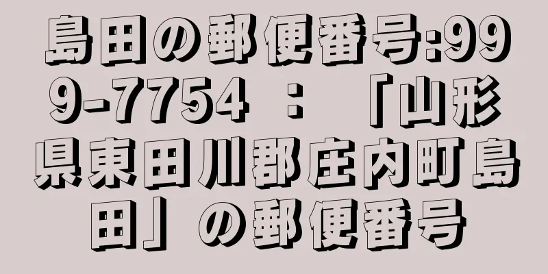 島田の郵便番号:999-7754 ： 「山形県東田川郡庄内町島田」の郵便番号