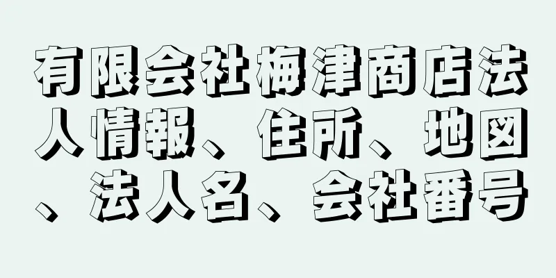 有限会社梅津商店法人情報、住所、地図、法人名、会社番号