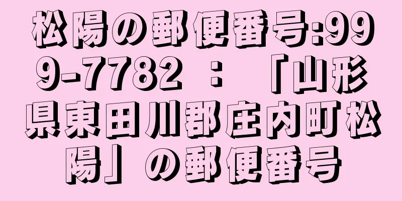 松陽の郵便番号:999-7782 ： 「山形県東田川郡庄内町松陽」の郵便番号