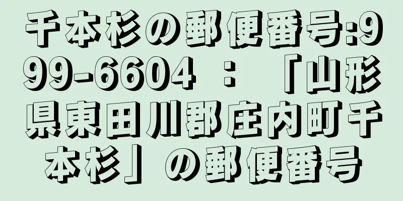 千本杉の郵便番号:999-6604 ： 「山形県東田川郡庄内町千本杉」の郵便番号