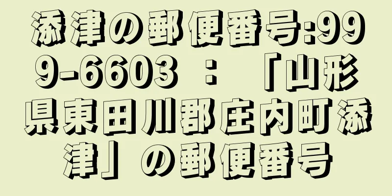 添津の郵便番号:999-6603 ： 「山形県東田川郡庄内町添津」の郵便番号