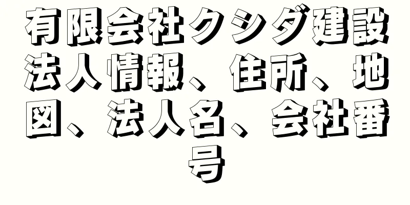 有限会社クシダ建設法人情報、住所、地図、法人名、会社番号