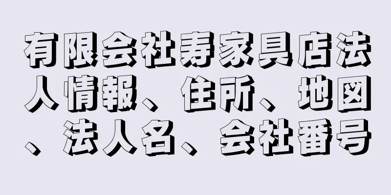 有限会社寿家具店法人情報、住所、地図、法人名、会社番号