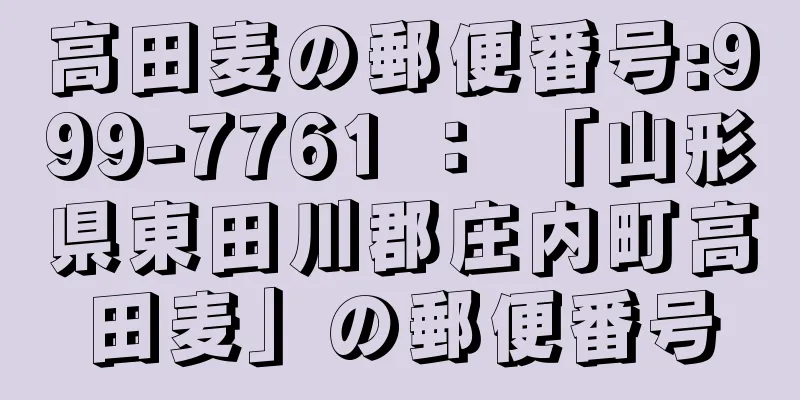 高田麦の郵便番号:999-7761 ： 「山形県東田川郡庄内町高田麦」の郵便番号