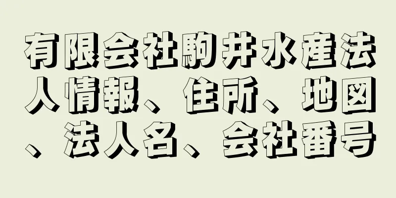 有限会社駒井水産法人情報、住所、地図、法人名、会社番号