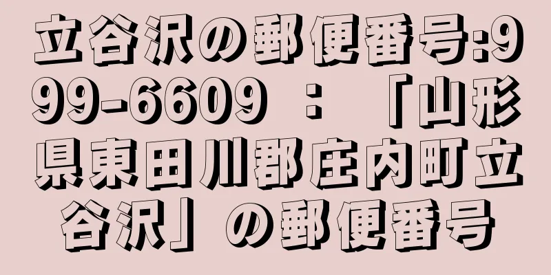 立谷沢の郵便番号:999-6609 ： 「山形県東田川郡庄内町立谷沢」の郵便番号