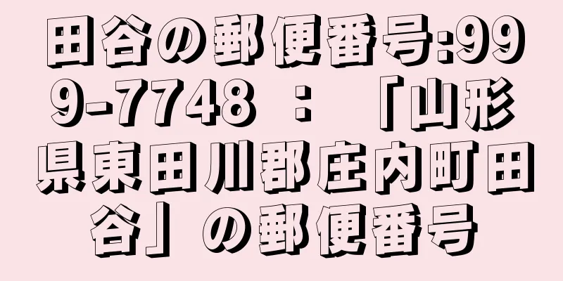 田谷の郵便番号:999-7748 ： 「山形県東田川郡庄内町田谷」の郵便番号