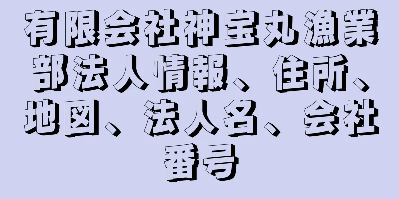 有限会社神宝丸漁業部法人情報、住所、地図、法人名、会社番号