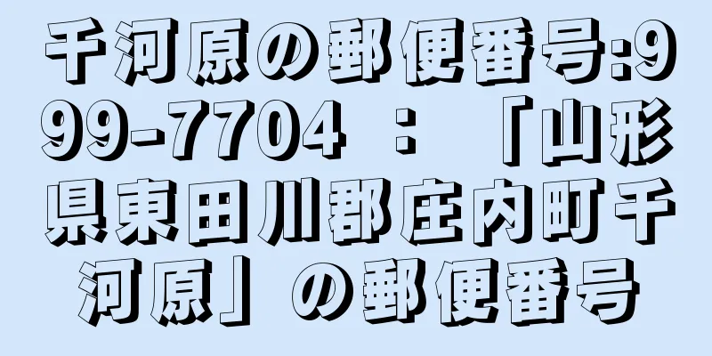 千河原の郵便番号:999-7704 ： 「山形県東田川郡庄内町千河原」の郵便番号