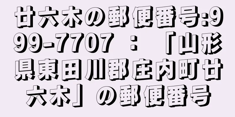 廿六木の郵便番号:999-7707 ： 「山形県東田川郡庄内町廿六木」の郵便番号