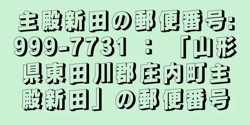 主殿新田の郵便番号:999-7731 ： 「山形県東田川郡庄内町主殿新田」の郵便番号