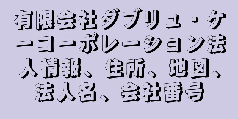有限会社ダブリュ・ケーコーポレーション法人情報、住所、地図、法人名、会社番号