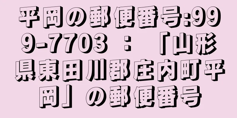 平岡の郵便番号:999-7703 ： 「山形県東田川郡庄内町平岡」の郵便番号