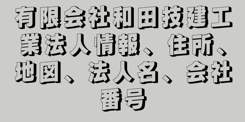 有限会社和田技建工業法人情報、住所、地図、法人名、会社番号