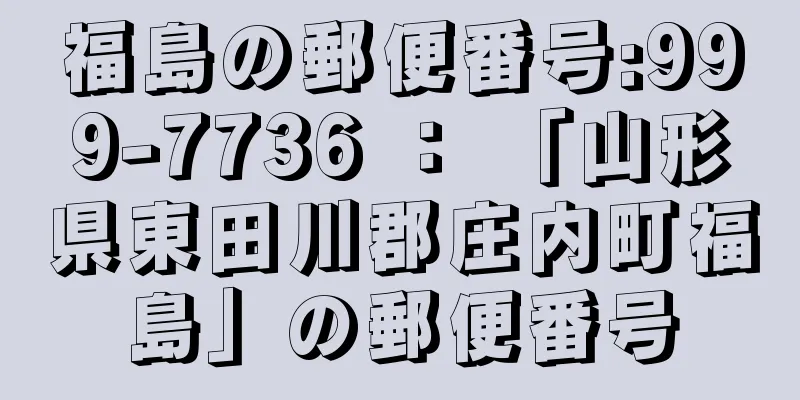 福島の郵便番号:999-7736 ： 「山形県東田川郡庄内町福島」の郵便番号