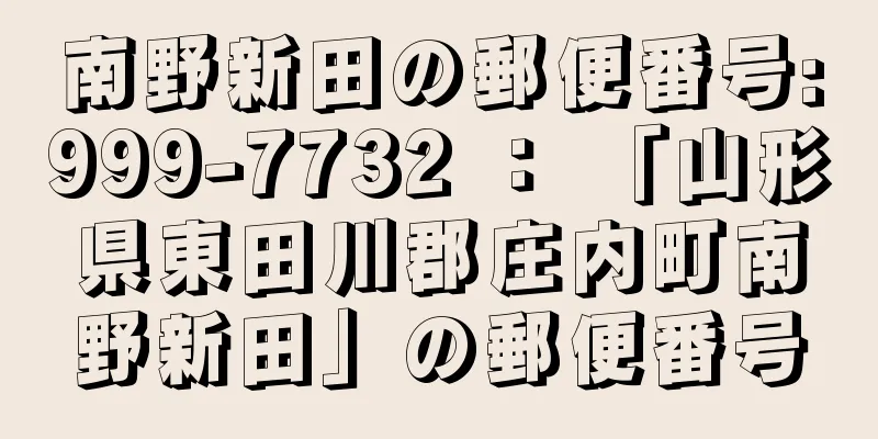 南野新田の郵便番号:999-7732 ： 「山形県東田川郡庄内町南野新田」の郵便番号