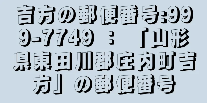 吉方の郵便番号:999-7749 ： 「山形県東田川郡庄内町吉方」の郵便番号