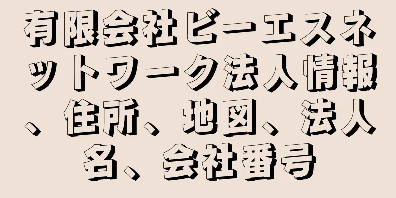 有限会社ビーエスネットワーク法人情報、住所、地図、法人名、会社番号