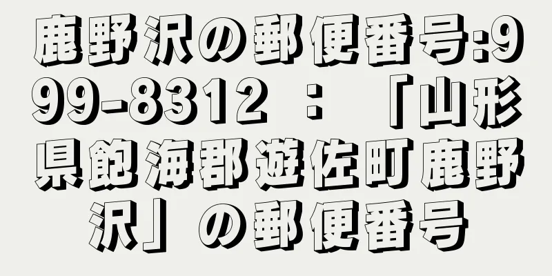 鹿野沢の郵便番号:999-8312 ： 「山形県飽海郡遊佐町鹿野沢」の郵便番号