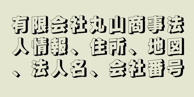 有限会社丸山商事法人情報、住所、地図、法人名、会社番号