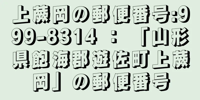 上蕨岡の郵便番号:999-8314 ： 「山形県飽海郡遊佐町上蕨岡」の郵便番号