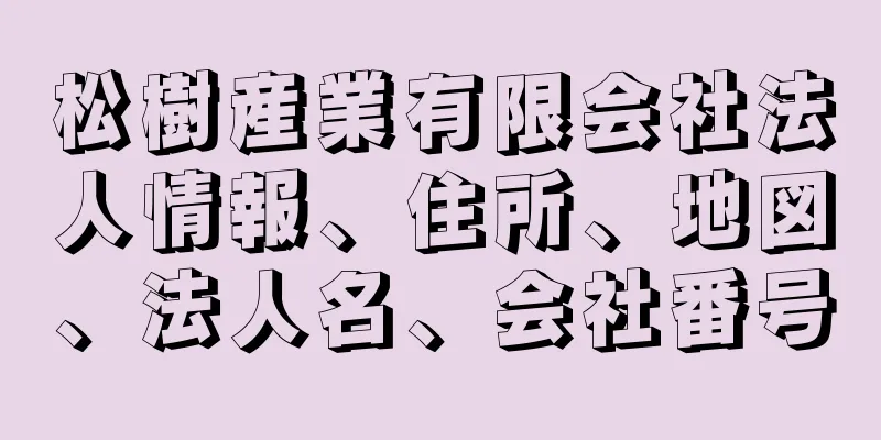 松樹産業有限会社法人情報、住所、地図、法人名、会社番号