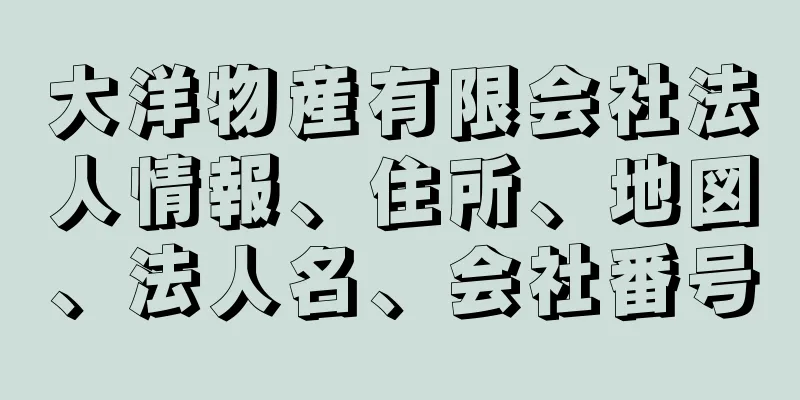 大洋物産有限会社法人情報、住所、地図、法人名、会社番号