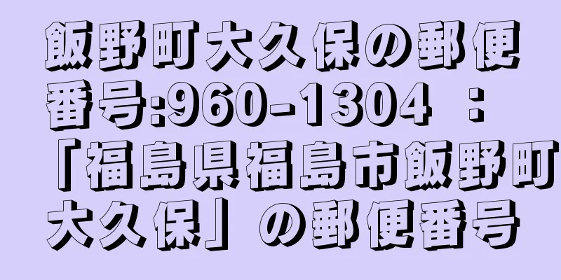 飯野町大久保の郵便番号:960-1304 ： 「福島県福島市飯野町大久保」の郵便番号