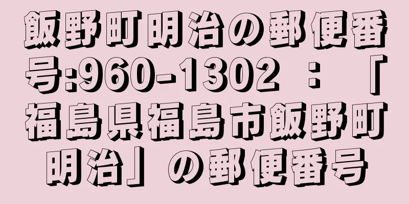 飯野町明治の郵便番号:960-1302 ： 「福島県福島市飯野町明治」の郵便番号