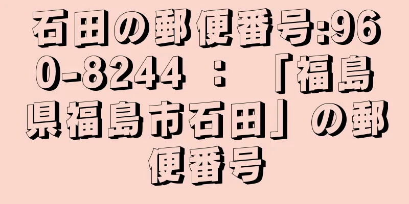 石田の郵便番号:960-8244 ： 「福島県福島市石田」の郵便番号