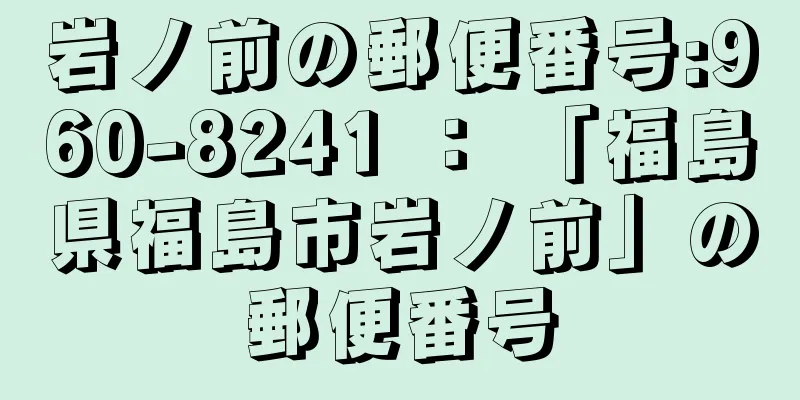 岩ノ前の郵便番号:960-8241 ： 「福島県福島市岩ノ前」の郵便番号