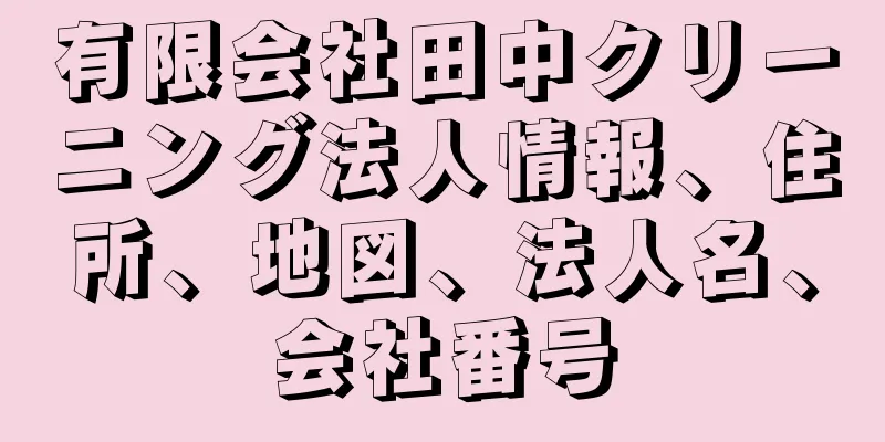 有限会社田中クリーニング法人情報、住所、地図、法人名、会社番号