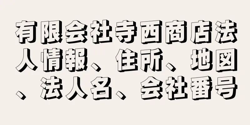 有限会社寺西商店法人情報、住所、地図、法人名、会社番号