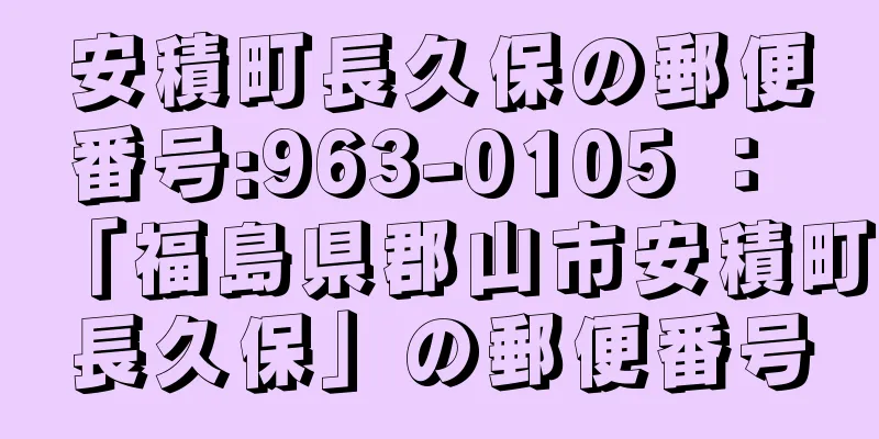 安積町長久保の郵便番号:963-0105 ： 「福島県郡山市安積町長久保」の郵便番号