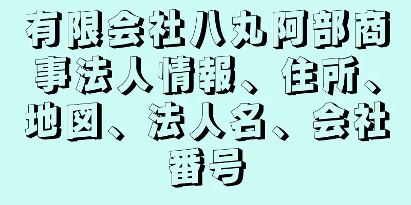 有限会社八丸阿部商事法人情報、住所、地図、法人名、会社番号