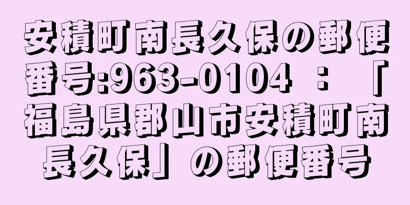 安積町南長久保の郵便番号:963-0104 ： 「福島県郡山市安積町南長久保」の郵便番号