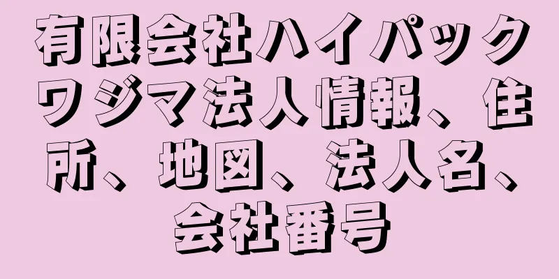 有限会社ハイパックワジマ法人情報、住所、地図、法人名、会社番号